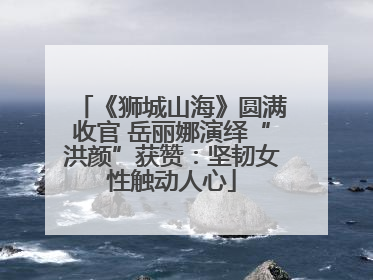 《狮城山海》圆满收官 岳丽娜演绎“洪颜”获赞：坚韧女性触动人心