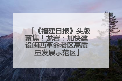 《福建日报》头版聚焦！龙岩：加快建设闽西革命老区高质量发展示范区