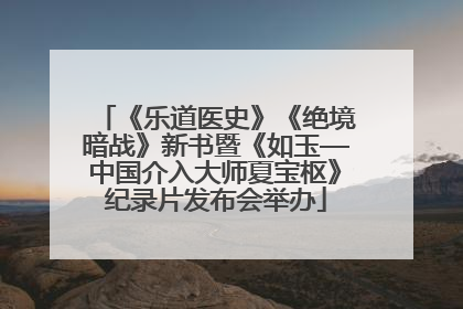 《乐道医史》《绝境暗战》新书暨《如玉—中国介入大师夏宝枢》纪录片发布会举办