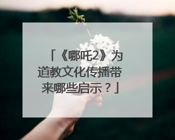 《哪吒2》为道教文化传播带来哪些启示？