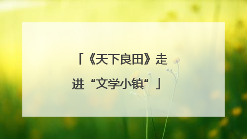 《天下良田》走进“文学小镇”