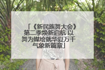 《新民族舞大会》第二季焕新启航 以舞为媒绘就华夏万千气象新篇章