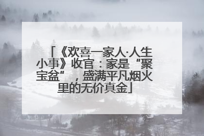《欢喜一家人·人生小事》收官：家是“聚宝盆”，盛满平凡烟火里的无价真金