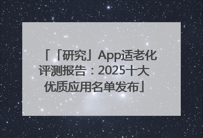 「研究」App适老化评测报告：2025十大优质应用名单发布
