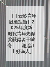 「云岭青年挺膺担当」2025年度新时代青年先锋奖获得者王敏奇——澜沧江上好渔人