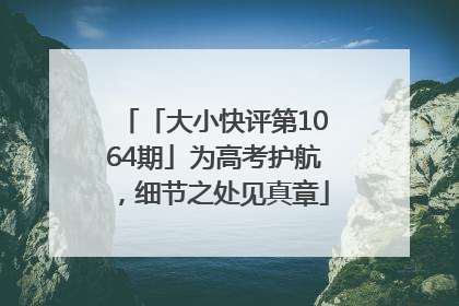 「大小快评第1064期」为高考护航，细节之处见真章