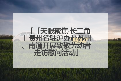 「天眼聚焦·长三角」贵州省驻沪办赴苏州、南通开展致敬劳动者走访慰问活动