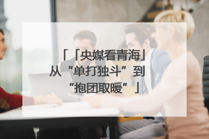 「央媒看青海」从“单打独斗”到“抱团取暖”