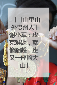 「山里山外贵州人」谢小军：攻克难题，就像翻越一座又一座的大山