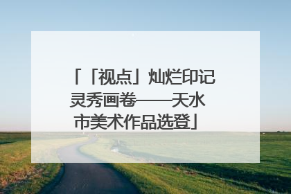 「视点」灿烂印记 灵秀画卷——天水市美术作品选登