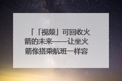 「视频」可回收火箭的未来——让坐火箭像搭乘航班一样容易｜路演记