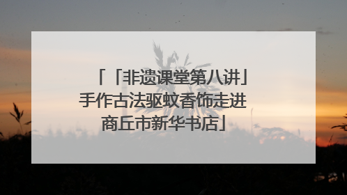 「非遗课堂第八讲」手作古法驱蚊香饰走进商丘市新华书店