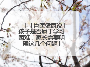 「鲁医健康说」孩子是否属于学习困难，家长需要明确这几个问题