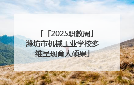 「2025职教周」潍坊市机械工业学校多维呈现育人硕果