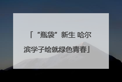 “瓶袋”新生 哈尔滨学子绘就绿色青春