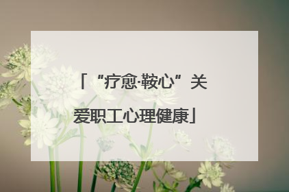 “疗愈·鞍心”关爱职工心理健康