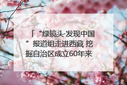 “绿镜头·发现中国”报道组走进西藏 挖掘自治区成立60年来生动气象故事