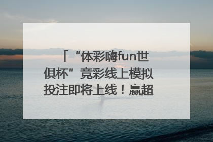 “体彩嗨fun世俱杯”竞彩线上模拟投注即将上线！赢超级大乐透体验券