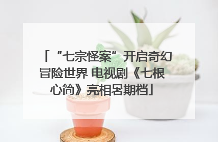 “七宗怪案”开启奇幻冒险世界 电视剧《七根心简》亮相暑期档