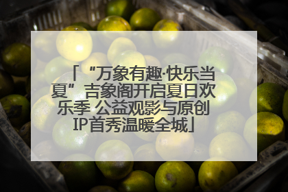 “万象有趣·快乐当夏”吉象阁开启夏日欢乐季 公益观影与原创IP首秀温暖全城