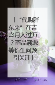 “代购胖东来”在青岛月入过万？商品溯源等衍生问题引关注