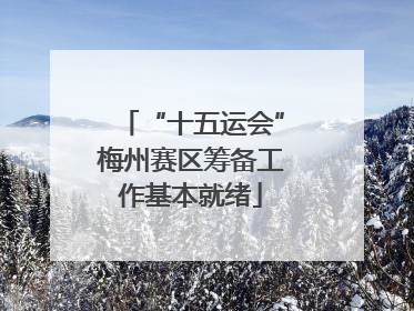 “十五运会”梅州赛区筹备工作基本就绪