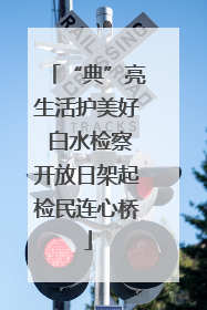 “典”亮生活护美好 白水检察开放日架起检民连心桥