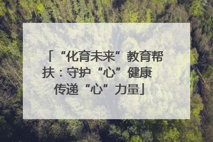 “化育未来”教育帮扶：守护“心”健康 传递“心”力量