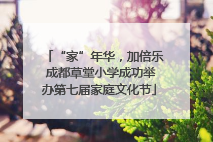 “家”年华，加倍乐 成都草堂小学成功举办第七届家庭文化节