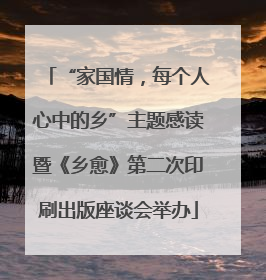 “家国情，每个人心中的乡”主题感读暨《乡愈》第二次印刷出版座谈会举办