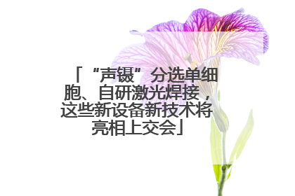 “声镊”分选单细胞、自研激光焊接，这些新设备新技术将亮相上交会