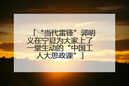 “当代雷锋”郭明义在宁夏为大家上了一堂生动的“中国工人大思政课”