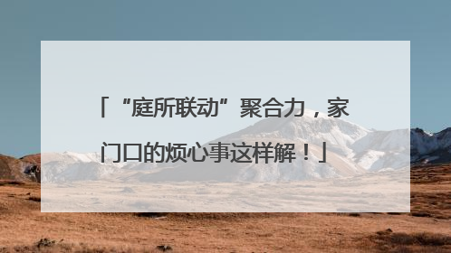 “庭所联动”聚合力，家门口的烦心事这样解！