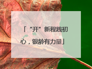 “开”新程践初心，银龄有力量