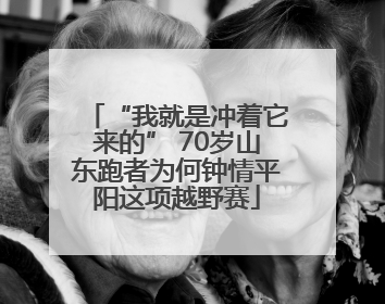 “我就是冲着它来的” 70岁山东跑者为何钟情平阳这项越野赛