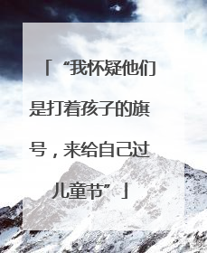 “我怀疑他们是打着孩子的旗号，来给自己过儿童节”