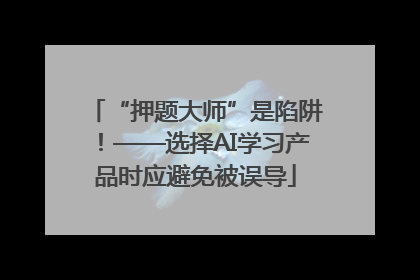 “押题大师”是陷阱！——选择AI学习产品时应避免被误导