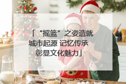 “摇篮”之姿造就城市起源 记忆传承彰显文化魅力