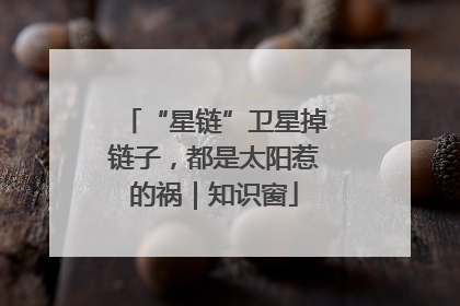 “星链”卫星掉链子，都是太阳惹的祸｜知识窗