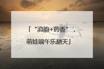 “滇韵+药香”，萌娃端午乐翻天
