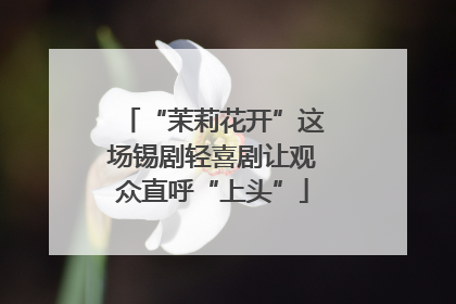 “茉莉花开”这场锡剧轻喜剧让观众直呼“上头”