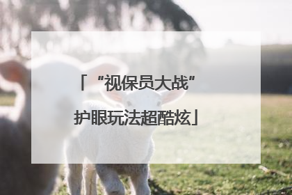 “视保员大战” 护眼玩法超酷炫