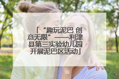 “趣玩泥巴 创意无限”——利津县第三实验幼儿园开展泥巴区活动