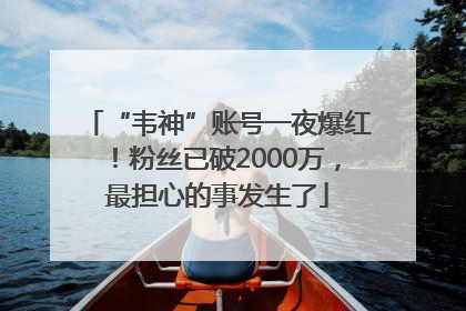 “韦神”账号一夜爆红！粉丝已破2000万，最担心的事发生了