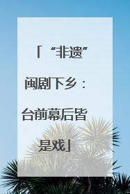 “非遗”闽剧下乡：台前幕后皆是戏