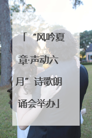 “风吟夏章·声动六月”诗歌朗诵会举办