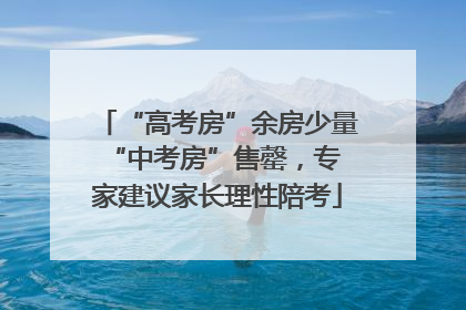“高考房”余房少量 “中考房”售罄，专家建议家长理性陪考