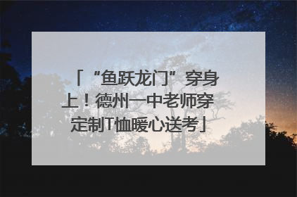 “鱼跃龙门”穿身上！德州一中老师穿定制T恤暖心送考