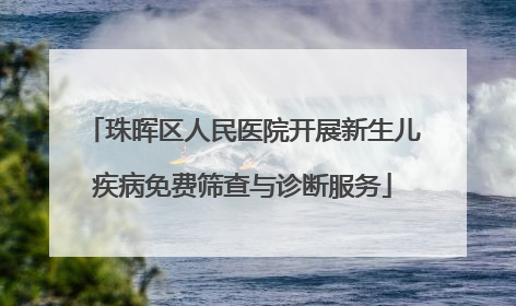 珠晖区人民医院开展新生儿疾病免费筛查与诊断服务