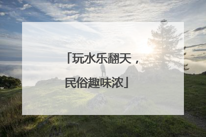 玩水乐翻天，民俗趣味浓